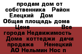 продам дом от собственника › Район ­ Елецкий › Дом ­ 112 › Общая площадь дома ­ 87 › Цена ­ 2 500 000 - Все города Недвижимость » Дома, коттеджи, дачи продажа   . Ненецкий АО,Нельмин Нос п.